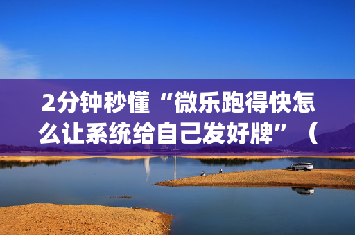 2分钟秒懂“微乐跑得快怎么让系统给自己发好牌”（输赢跟id号有关系吗)