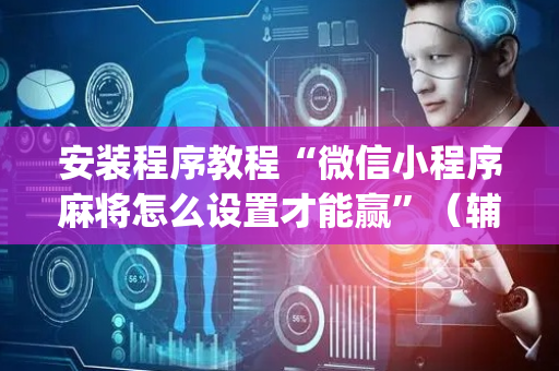 安装程序教程“微信小程序麻将怎么设置才能赢”（辅助挂发牌规律)