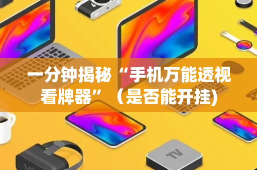 一分钟揭秘“手机万能透视看牌器”（是否能开挂)