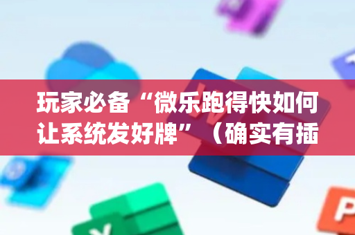 玩家必备“微乐跑得快如何让系统发好牌”（确实有插件吗)