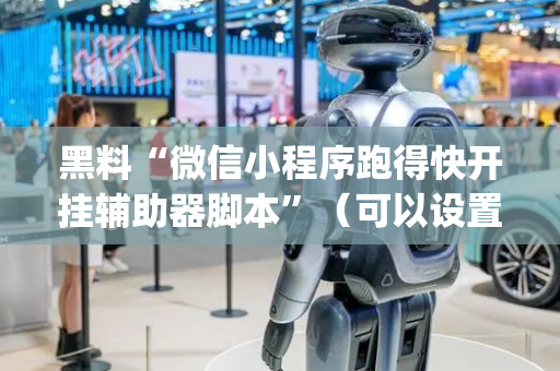 黑料“微信小程序跑得快开挂辅助器脚本”（可以设置输赢吗)