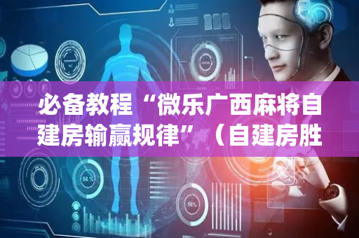 必备教程“微乐广西麻将自建房输赢规律”（自建房胜负规律)