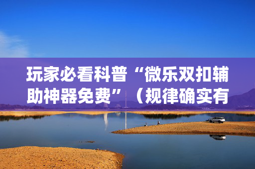 玩家必看科普“微乐双扣辅助神器免费”（规律确实有挂)