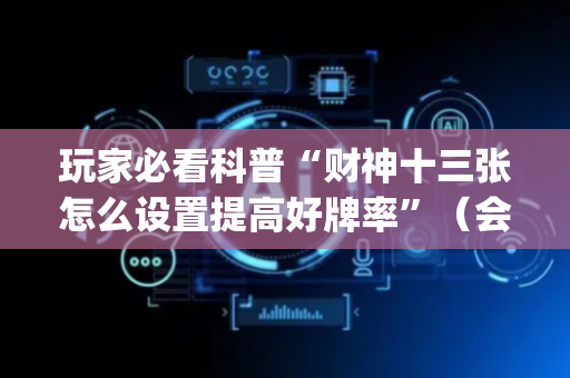 玩家必看科普“财神十三张怎么设置提高好牌率”（会员会提高胜率吗)