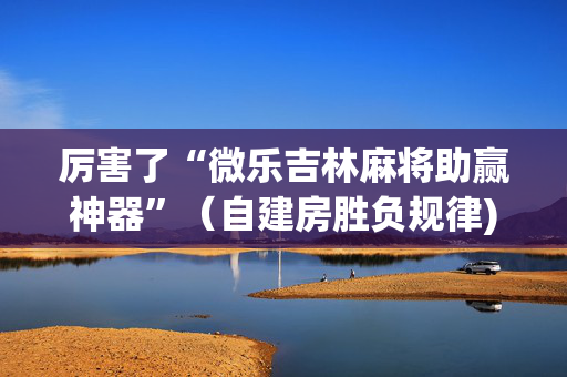 厉害了“微乐吉林麻将助赢神器”（自建房胜负规律)