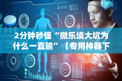 2分钟秒懂“微乐填大坑为什么一直输”（专用神器下载)