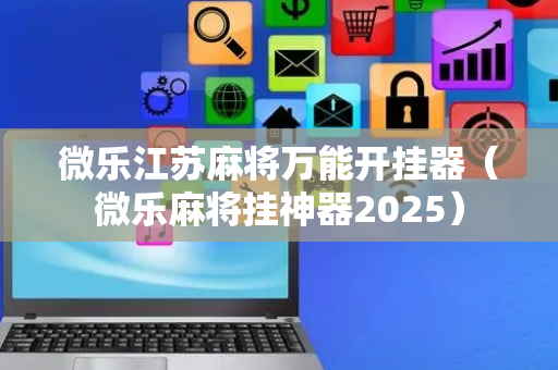 微乐江苏麻将万能开挂器（微乐麻将挂神器2025）
