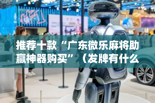 推荐十款“广东微乐麻将助赢神器购买”（发牌有什么规律吗)