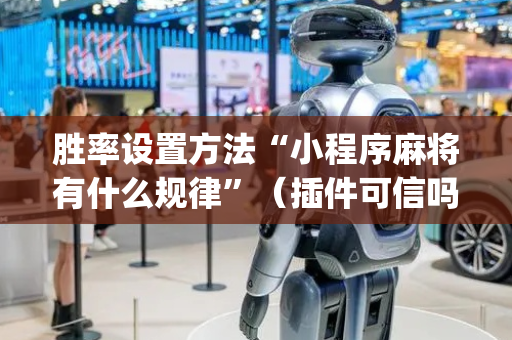 胜率设置方法“小程序麻将有什么规律”（插件可信吗)
