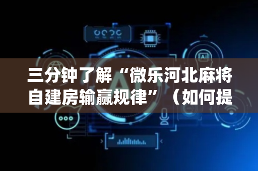 三分钟了解“微乐河北麻将自建房输赢规律”（如何提高胜率)