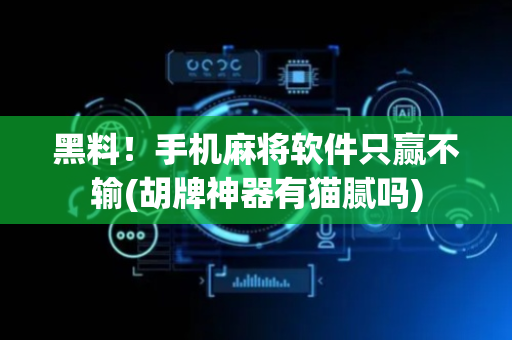 黑料！手机麻将软件只赢不输(胡牌神器有猫腻吗)