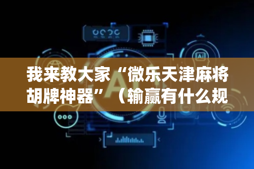 我来教大家“微乐天津麻将胡牌神器”（输赢有什么规律)