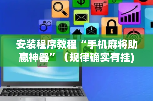 安装程序教程“手机麻将助赢神器”（规律确实有挂)