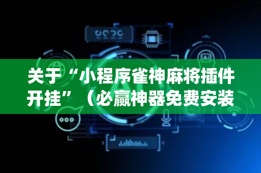 关于“小程序雀神麻将插件开挂”（必赢神器免费安装)