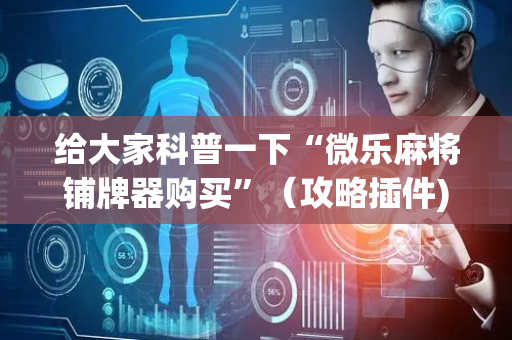 给大家科普一下“微乐麻将铺牌器购买”（攻略插件)