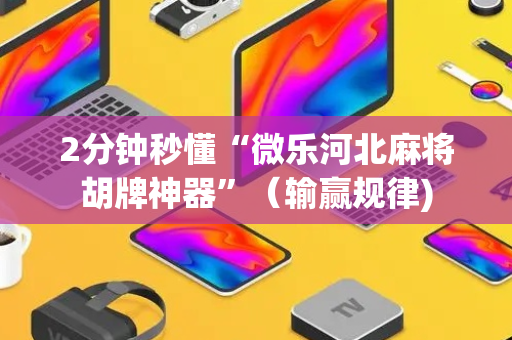 2分钟秒懂“微乐河北麻将胡牌神器”（输赢规律)