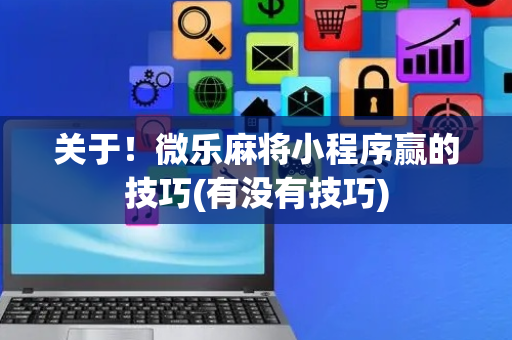 关于！微乐麻将小程序赢的技巧(有没有技巧)