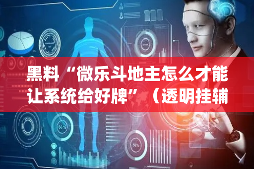 黑料“微乐斗地主怎么才能让系统给好牌”（透明挂辅助器)
