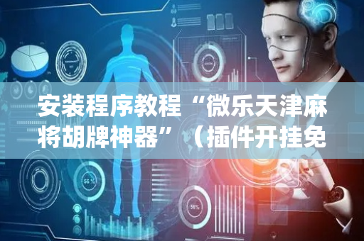 安装程序教程“微乐天津麻将胡牌神器”（插件开挂免费AI)