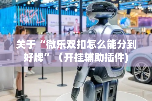 关于“微乐双扣怎么能分到好牌”（开挂辅助插件)