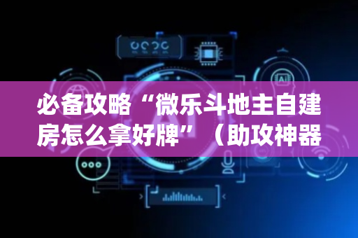 必备攻略“微乐斗地主自建房怎么拿好牌”（助攻神器)