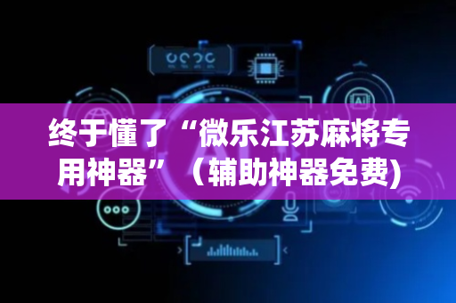 终于懂了“微乐江苏麻将专用神器”（辅助神器免费)