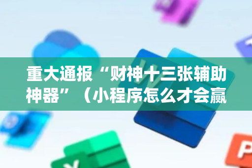 重大通报“财神十三张辅助神器”（小程序怎么才会赢)