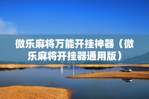 微乐麻将万能开挂神器（微乐麻将开挂器通用版）