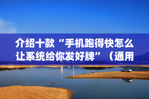 介绍十款“手机跑得快怎么让系统给你发好牌”（通用挂软件多少钱)