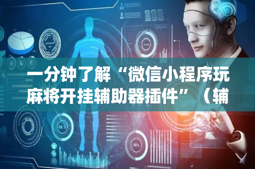 一分钟了解“微信小程序玩麻将开挂辅助器插件”（辅牌器插件购买)