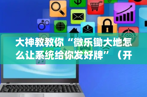 大神教教你“微乐锄大地怎么让系统给你发好牌”（开挂辅助器脚本)