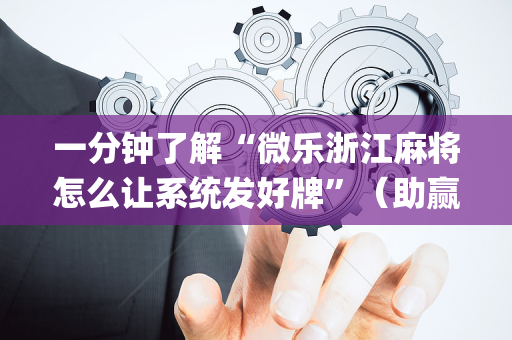一分钟了解“微乐浙江麻将怎么让系统发好牌”（助赢神器购买)