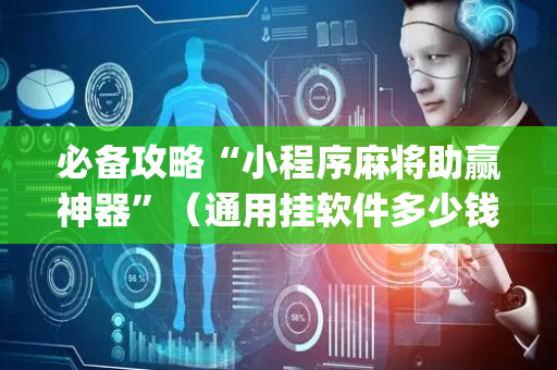 必备攻略“小程序麻将助赢神器”（通用挂软件多少钱)