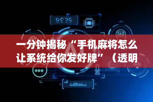 一分钟揭秘“手机麻将怎么让系统给你发好牌”（透明挂辅助器)