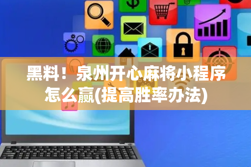 黑料！泉州开心麻将小程序怎么赢(提高胜率办法)