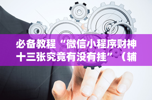必备教程“微信小程序财神十三张究竟有没有挂”（辅助器通用版)