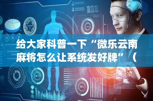 给大家科普一下“微乐云南麻将怎么让系统发好牌”（插件可信吗)