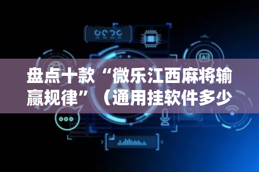 盘点十款“微乐江西麻将输赢规律”（通用挂软件多少钱)