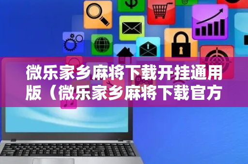 微乐家乡麻将下载开挂通用版（微乐家乡麻将下载官方）