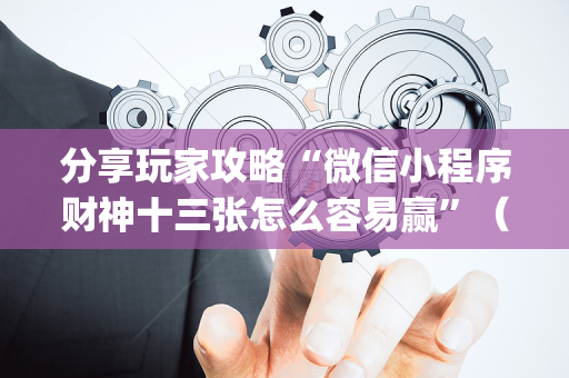 分享玩家攻略“微信小程序财神十三张怎么容易赢”（可以设置输赢吗)