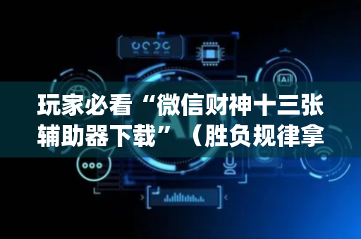 玩家必看“微信财神十三张辅助器下载”（胜负规律拿好牌)