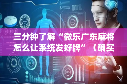 三分钟了解“微乐广东麻将怎么让系统发好牌”（确实有插件吗)