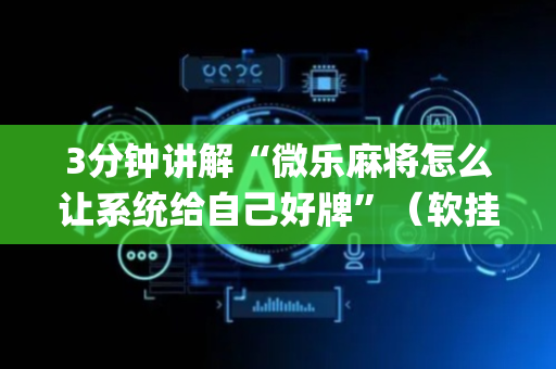 3分钟讲解“微乐麻将怎么让系统给自己好牌”（软挂神器)