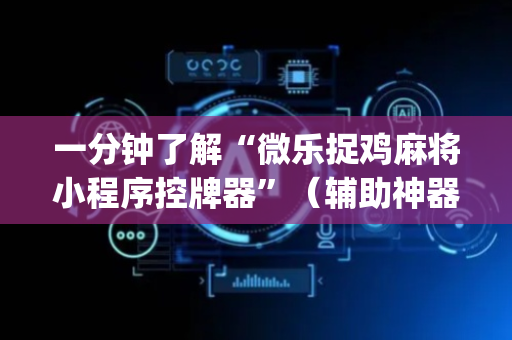 一分钟了解“微乐捉鸡麻将小程序控牌器”（辅助神器免费)