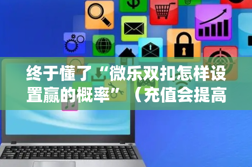 终于懂了“微乐双扣怎样设置赢的概率”（充值会提高胜率么)