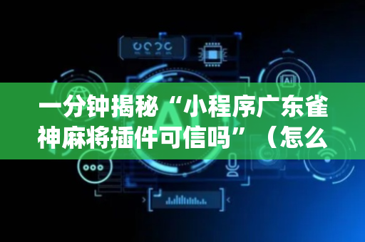 一分钟揭秘“小程序广东雀神麻将插件可信吗”（怎么设置才能赢)