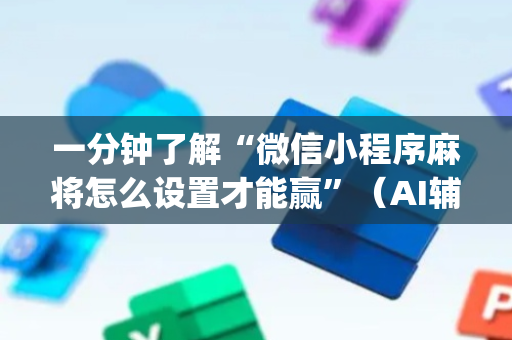 一分钟了解“微信小程序麻将怎么设置才能赢”（AI辅助胡牌规则)