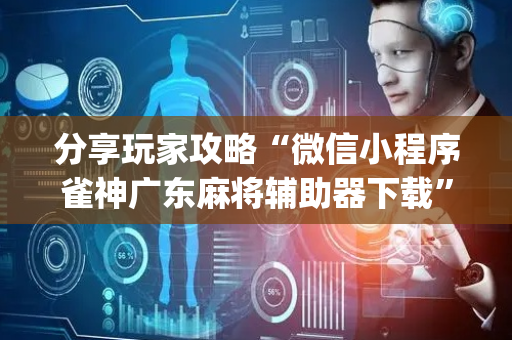 分享玩家攻略“微信小程序雀神广东麻将辅助器下载”（助赢神器)