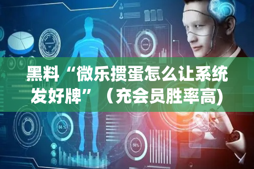 黑料“微乐掼蛋怎么让系统发好牌”（充会员胜率高)