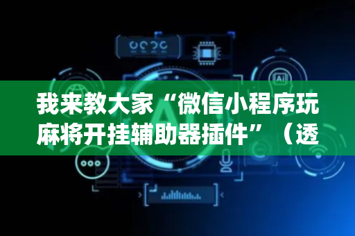 我来教大家“微信小程序玩麻将开挂辅助器插件”（透明器教程)